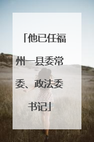 他已任福州一县委常委、政法委书记