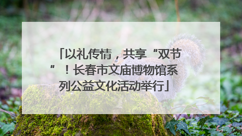 以礼传情，共享“双节”！长春市文庙博物馆系列公益文化活动举行