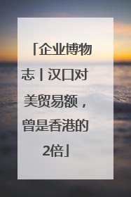 企业博物志丨汉口对美贸易额，曾是香港的2倍