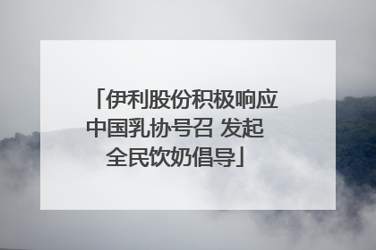 伊利股份积极响应中国乳协号召 发起全民饮奶倡导