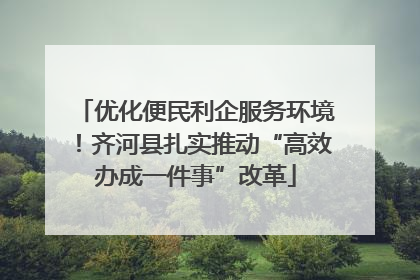 优化便民利企服务环境！齐河县扎实推动“高效办成一件事”改革