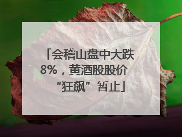会稽山盘中大跌8%，黄酒股股价“狂飙”暂止