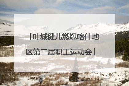叶城健儿燃爆喀什地区第二届职工运动会