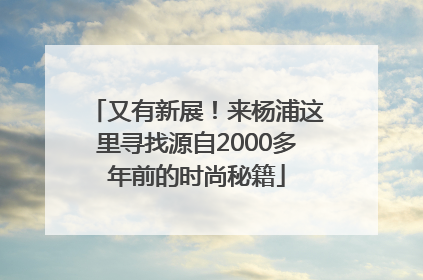 又有新展！来杨浦这里寻找源自2000多年前的时尚秘籍