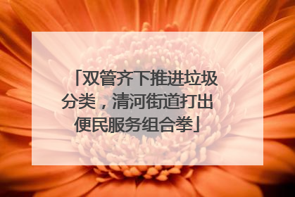 双管齐下推进垃圾分类，清河街道打出便民服务组合拳