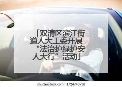 双清区滨江街道人大工委开展“法治护绿护安人大行”活动