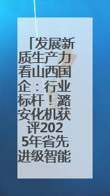 发展新质生产力看山西国企：行业标杆！潞安化机获评2025年省先进级智能工厂