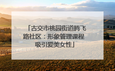 古交市桃园街道腾飞路社区：形象管理课程 吸引爱美女性