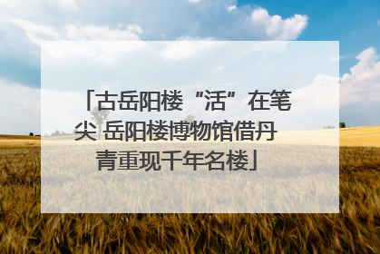 古岳阳楼“活”在笔尖 岳阳楼博物馆借丹青重现千年名楼