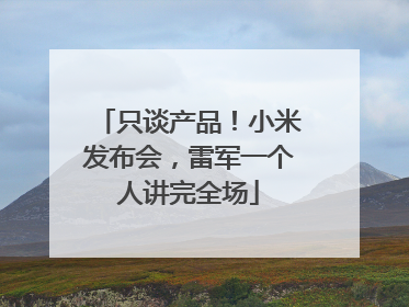 只谈产品！小米发布会，雷军一个人讲完全场