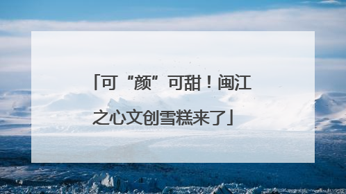 可“颜”可甜！闽江之心文创雪糕来了