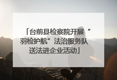台前县检察院开展“羽检护航”法治服务队送法进企业活动