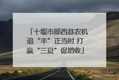 十堰市郧西县农机追“丰”正当时 打赢“三夏”促增收