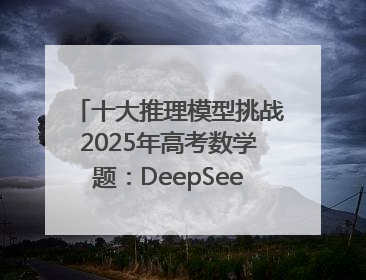 十大推理模型挑战2025年高考数学题：DeepSeek-R1、腾讯混元T1并列第一，马斯克的Grok 3遭遇“滑铁卢”