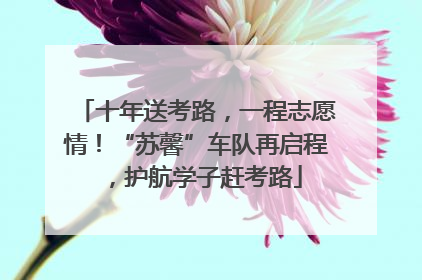 十年送考路，一程志愿情！“苏馨”车队再启程，护航学子赶考路