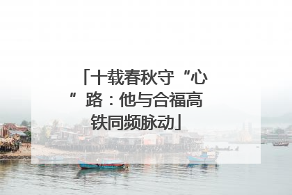 十载春秋守“心”路：他与合福高铁同频脉动