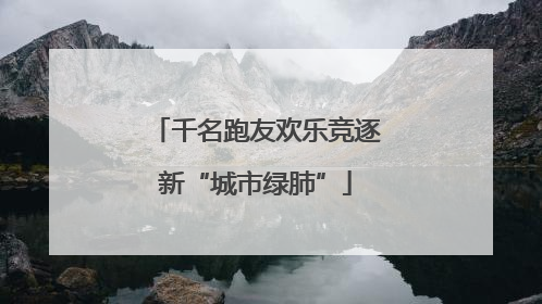 千名跑友欢乐竞逐新“城市绿肺”