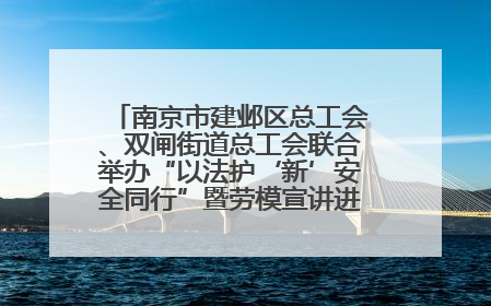 南京市建邺区总工会、双闸街道总工会联合举办“以法护‘新’安全同行”暨劳模宣讲进工地服务活动