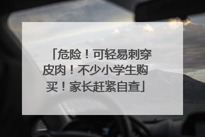 危险！可轻易刺穿皮肉！不少小学生购买！家长赶紧自查