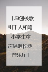 原创校歌引千人和鸣 小学生童声唱响长沙音乐厅