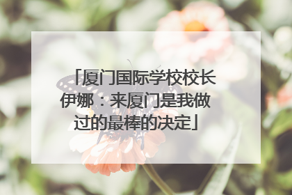 厦门国际学校校长伊娜：来厦门是我做过的最棒的决定