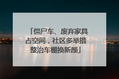 僵尸车、废弃家具占空间，社区多举措整治车棚换新颜