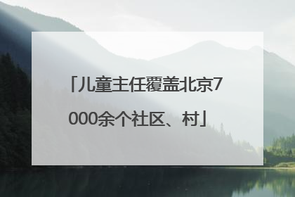 儿童主任覆盖北京7000余个社区、村