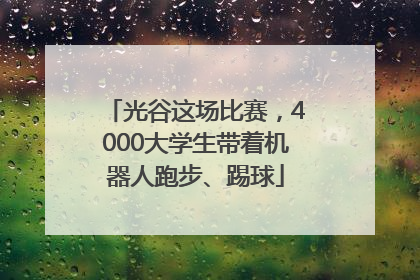 光谷这场比赛，4000大学生带着机器人跑步、踢球