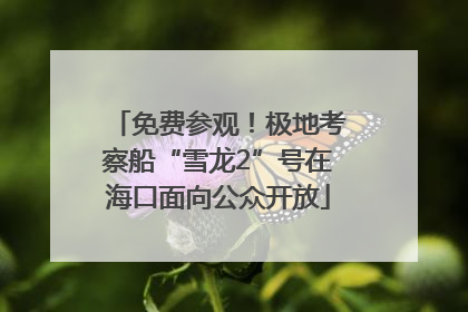 免费参观！极地考察船“雪龙2”号在海口面向公众开放