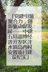 党建引领聚合力，创新驱动促发展——中建五局淄博经济开发区沣水镇高西村安置项目建设纪实