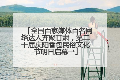 全国百家媒体百名网络达人齐聚甘肃，第二十届庆阳香包民俗文化节明日启幕→