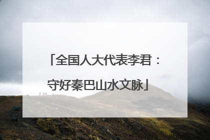 全国人大代表李君：守好秦巴山水文脉