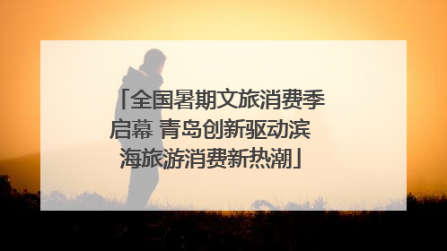 全国暑期文旅消费季启幕 青岛创新驱动滨海旅游消费新热潮