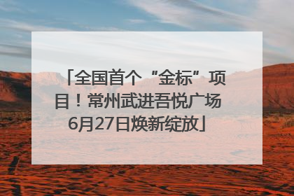 全国首个“金标”项目！常州武进吾悦广场6月27日焕新绽放