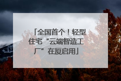 全国首个！轻型住宅“云端智造工厂”在厦启用