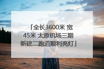 全长3600米 宽45米 太原机场三期新建二跑道顺利亮灯