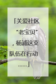 关爱社区“老宝贝”，杨浦这支队伍在行动……