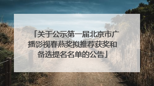 关于公示第一届北京市广播影视春燕奖拟推荐获奖和备选提名名单的公告
