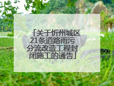 关于忻州城区21条道路雨污分流改造工程封闭施工的通告