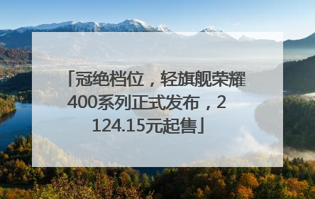 冠绝档位，轻旗舰荣耀400系列正式发布，2124.15元起售