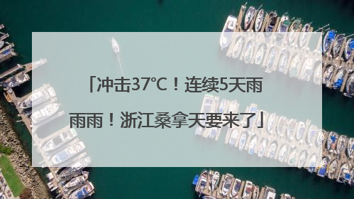冲击37℃！连续5天雨雨雨！浙江桑拿天要来了