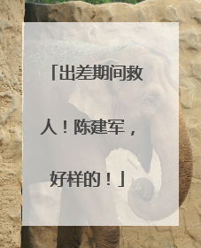 出差期间救人！陈建军，好样的！