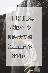 出门记得带把伞 今明两天安徽沿江江南多雷阵雨
