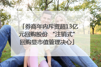 券商年内斥资超13亿元回购股份 “注销式”回购显市值管理决心