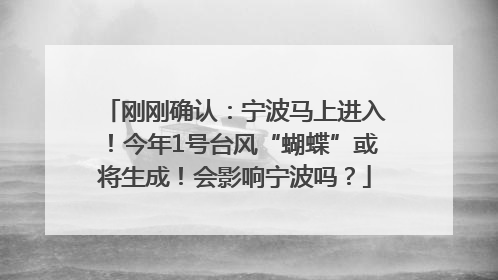 刚刚确认：宁波马上进入！今年1号台风“蝴蝶”或将生成！会影响宁波吗？