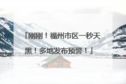 刚刚！福州市区一秒天黑！多地发布预警！