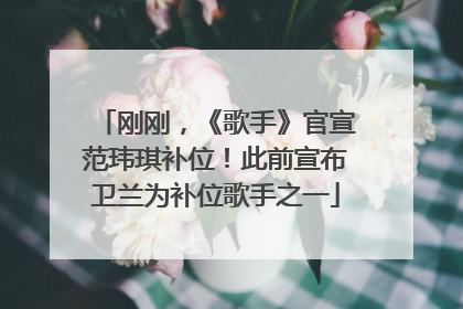 刚刚，《歌手》官宣范玮琪补位！此前宣布卫兰为补位歌手之一