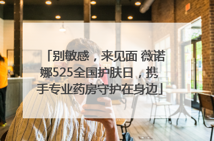 别敏感，来见面 薇诺娜525全国护肤日，携手专业药房守护在身边
