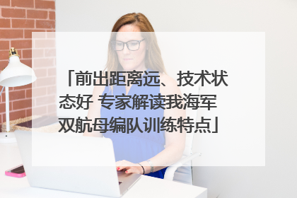 前出距离远、技术状态好 专家解读我海军双航母编队训练特点