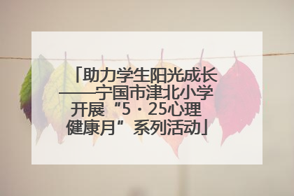 助力学生阳光成长——宁国市津北小学开展“5・25心理健康月”系列活动